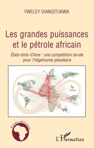 Fweley Diangitukwa - Les grandes puissances et le pétrole africain - Etats-Unis-Chine : une compétition larvée pour l'hégémonie planétaire.