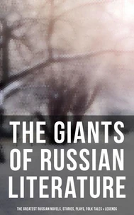 The Giants of Russian Literature: The Greatest Russian Novels, Stories, Plays, Folk Tales &amp; Legends