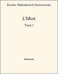 Fyodor Mikhailovich Dostoyevsky - L'Idiot -Tome I.