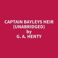 G. A. Henty et Hazel King - Captain Bayleys Heir (Unabridged).