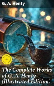 The Complete Works of G. A. Henty (Illustrated Edition)