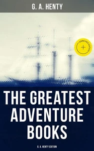 The Greatest Adventure Books - G. A. Henty Edition