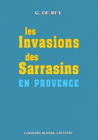 G de Rey - Les invasions des Sarrasins en Provence, pendant le VIIIe, le IXe et le Xe siècle.