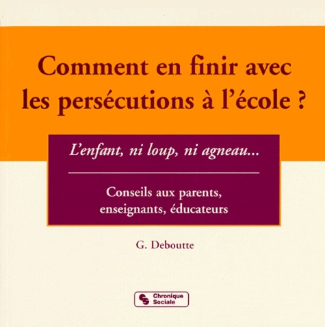 G Deboutte - Comment En Finir Avec Les Persecutions A L'Ecole ? L'Enfant , Ni Loup, Ni Agneau....