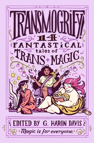 g. haron davis - Transmogrify!: 14 Fantastical Tales of Trans Magic.