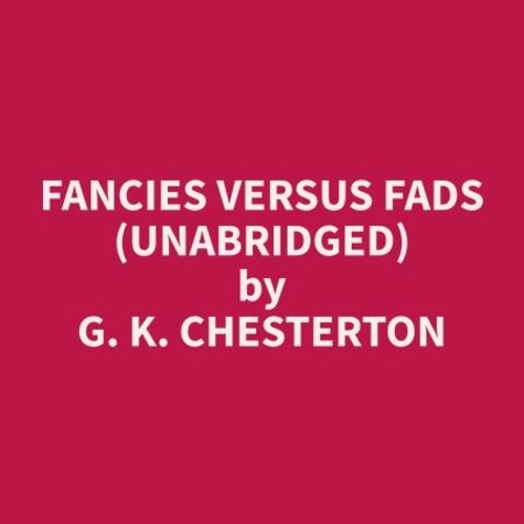 G. K. Chesterton et Richard Reece - Fancies Versus Fads (Unabridged).