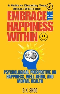  G.K.SHOO - Embrace The Happiness Within : A Guide to Elevating Your Mental Well-being - Embrace The Happiness, #1.