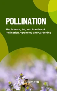 POLLINATION:The Science, Art, and Practice of Pollination Agronomy and Gardening
