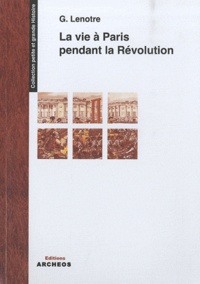 G. Lenotre - La vie à Paris pendant la Révolution.