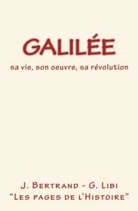 G. Libi et J. Bertrand - Galilée : sa vie, son oeuvre, sa révolution.