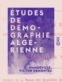 G. Mandeville et Victor Demontès - Études de démographie algérienne - Les populations européennes, leur accroissement, leur densité et leurs origines.