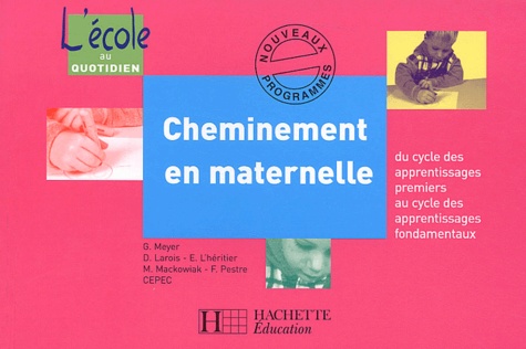 G Meyer et D Larois - Cheminement en maternelle - Du cycle des apprentissages premiers au cycle des apprentissages fondamentaux.