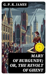 Mary of Burgundy; or, The Revolt of Ghent