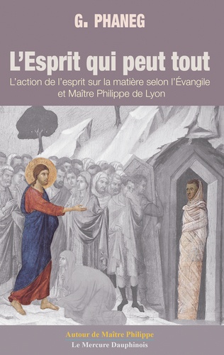 L'esprit qui peut tout. L'action de l'esprit sur la matière selon l'Evangile et Maître Philippe de Lyon