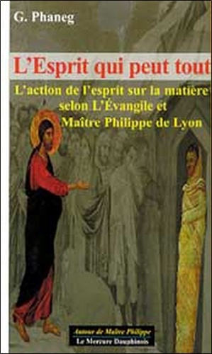 L'esprit qui peut tout. L'action de l'esprit sur la matière selon l'Evangile et Maître Philippe de Lyon