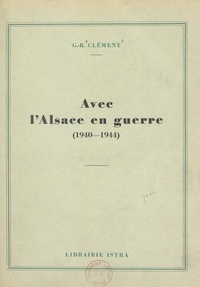 G.-R. Clément et Robert Heitz - Avec l'Alsace en guerre, 1940-1944.
