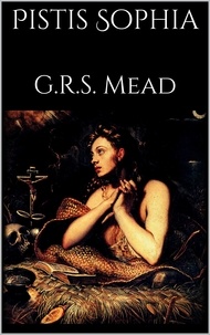 G. R. S Mead - Pistis Sophia.