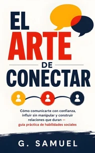 El Arte de Conectar: Cómo comunicarte con confianza, influir sin manipular y construir relaciones que duran