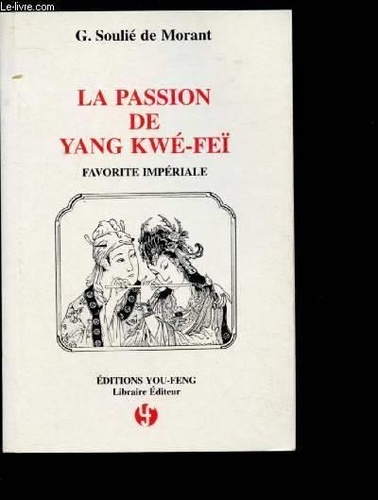 G Soulie De Morant - La passion de Yang Kwé-Feï - Favorite impériale, d'après les anciens textes chinois.