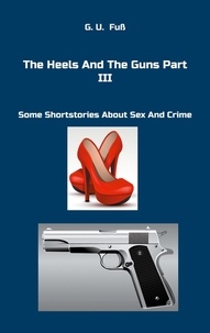 G.U. Fuß - The Heels And The Guns Part III - Some Shortstories About Sex And Crime.