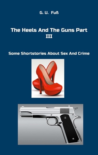 The Heels And The Guns Part III. Some Shortstories About Sex And Crime