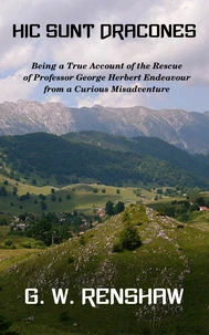 Hic Sunt Dracones: Being a True Account of the Rescue of Professor George Herbert Endeavour from a Curious Misadventure