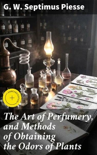 The Art of Perfumery, and Methods of Obtaining the Odors of Plants