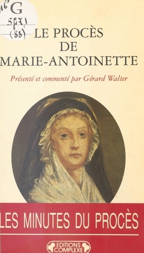 Le procès de Marie-Antoinette. 23-25 vendémiaire an II, 14-16 octobre 1793, actes du tribunal révolutionnaire