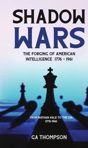 Shadow Wars: The Forging of American Intelligence 1776 - 1961