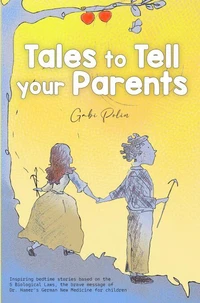Tales to Tell your Parents: Inspiring Bedtime Stories based on the 5 Biological Laws, the Brave Message of Dr. Hamer's German new Medicine for Boys and Girls