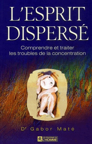 Gabor Maté - L'Esprit Disperse. Comprendre Et Traiter Les Troubles De La Concentration.