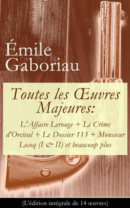 Toutes les Œuvres Majeures: L'Affaire Lerouge + Le Crime d'Orcival + Le Dossier 113 + Monsieur Lecoq (I &amp; II) et beaucoup plus (L'édition intégrale de 14 œuvres)