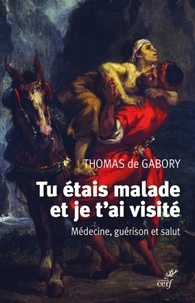  GABORY THOMAS DE - TU ETAIS MALADE ET JE T'AI VISITE - MEDECINE, GUERISON ET SALUT.