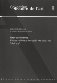 Gabriel Alcalde Gurt et Francesc Miralpeix Vilamala - Passio col-leccionista - El museu-biblioteca de mossèn Pere Valls i Vilà (1848-1925), édition en catalan.