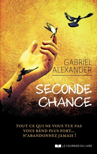 Gabriel Alexander - Seconde chance - Tout ce qui ne vous tue pas vous rend plus fort... N'abandonnez jamais !.