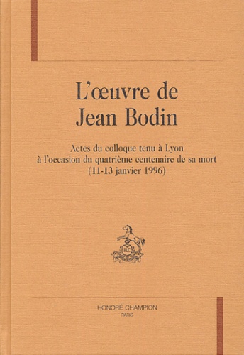Gabriel-André Pérouse et Nicole Dockès-Lallement - L'oeuvre de Jean Bodin - Actes du colloque tenu à Lyon à l'occasion du quatrième centenaire de sa mort (11-13 janvier 1996).