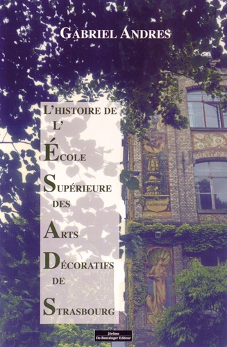 Gabriel Andres - L'Ecole Supérieure des Arts Décoratifs de Strasbourg - Une histoire longue et mouvementée.