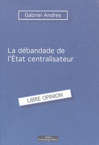 Gabriel Andres - La débandade de l'Etat Centraliste français.