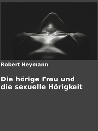 Gabriel Arch et Robert Heymann - Die hörige Frau und die sexuelle Hörigkeit.