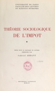 Gabriel Ardant et  Faculté des Lettres et Science - Théorie sociologique de l'impôt - Thèse pour le Doctorat ès lettres.