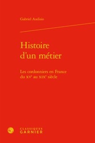 Histoire d'un métier. Les cordonniers en France du XVe au XIXe siècle