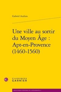 Gabriel Audisio - Une ville au sortir du Moyen Age : Apt-en-Provence (1460-1560).
