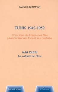 Gabriel Benattar - Tunis 1942-1952 - Chronique de trois jeunes filles juives tunisiennes face à leur destinée, Hab rabbi, la volonté de Dieu.