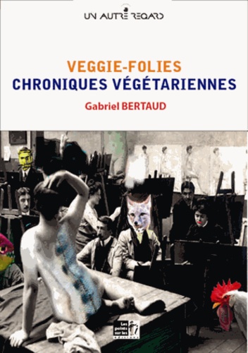 Gabriel Bertaud - Veggie-folies - Chroniques végétariennes.