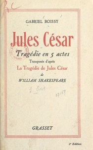 Gabriel Boissy - Jules César - Tragédie en 5 actes transposée d'après la tragédie de Jules César de William Shakespeare. Représentée pour la première fois dans le Théâtre antique d'Orange, le 1er août 1937.