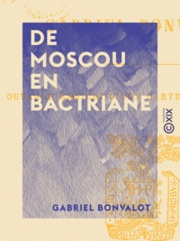 Gabriel Bonvalot - De Moscou en Bactriane - En Asie centrale.