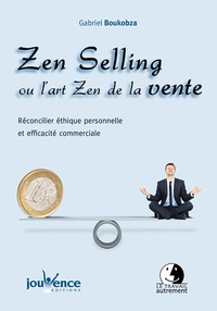 Gabriel Boukobza - Zen Selling ou l'art Zen de la vente - Réconcilier éthique personnelle et efficacité commerciale.