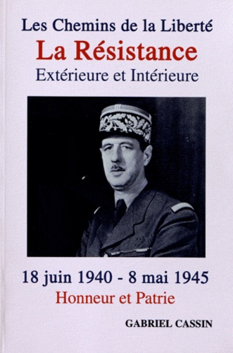 Gabriel Cassin - Les chemins de la liberté : la Résistance extérieure et intérieure - 18 juin 1940 - 8 mai 1945, Honneur et Patrie.