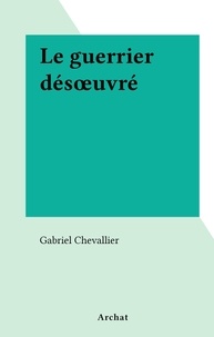 Gabriel Chevallier - Le guerrier désœuvré.