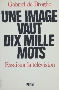 Gabriel de Broglie - Une Image vaut dix mille mots - Essai sur la télévision.